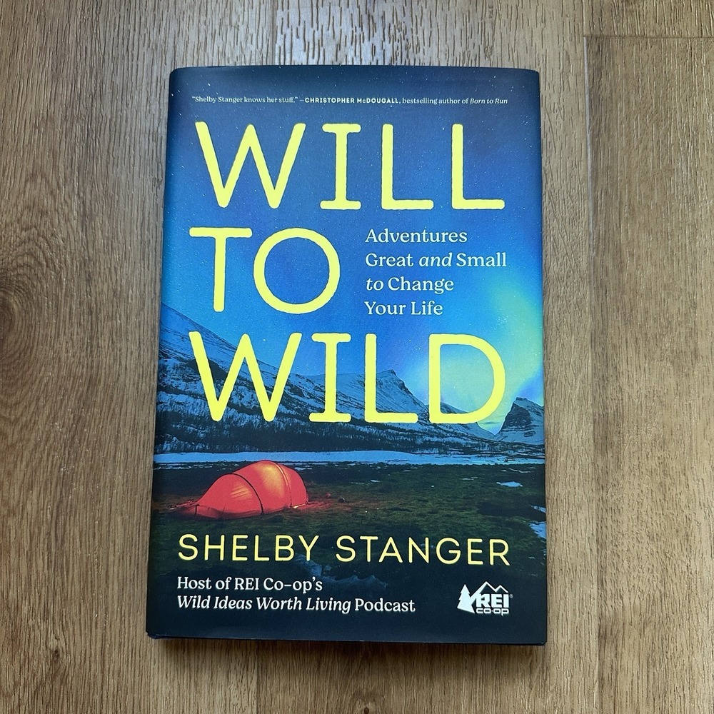 Will To Wild: Adventures Great And Small To Change Your Life By Shelby Stanger